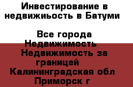 Инвестирование в недвижиьость в Батуми - Все города Недвижимость » Недвижимость за границей   . Калининградская обл.,Приморск г.